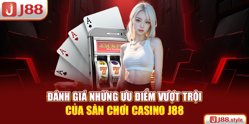 Đánh giá những ưu điểm vượt trội của sân chơi Casino J88